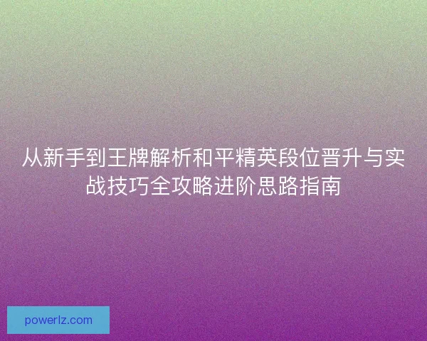 从新手到王牌解析和平精英段位晋升与实战技巧全攻略进阶思路指南