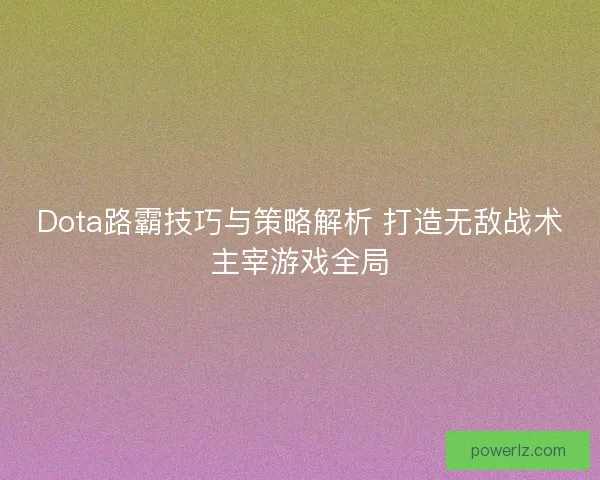 Dota路霸技巧与策略解析 打造无敌战术主宰游戏全局